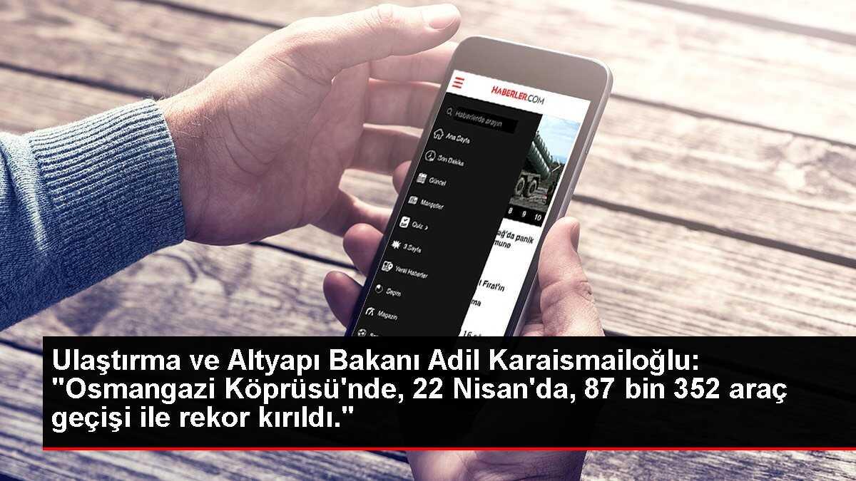 Ulaştırma ve Altyapı Bakanı Adil Karaismailoğlu: 'Osmangazi Köprüsü'nde, 22 Nisan'da, 87 bin 352 araç geçişi ile rekor kırıldı.'