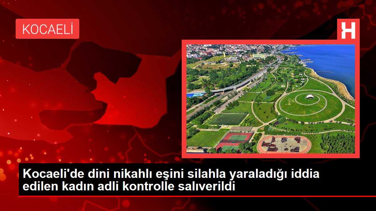Kocaeli'de dini nikahlı eşini silahla yaraladığı iddia edilen kadın adli kontrolle salıverildi