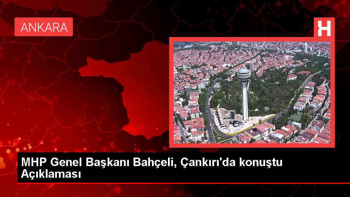 MHP Genel Başkanı Bahçeli, Çankırı'da konuştu Açıklaması