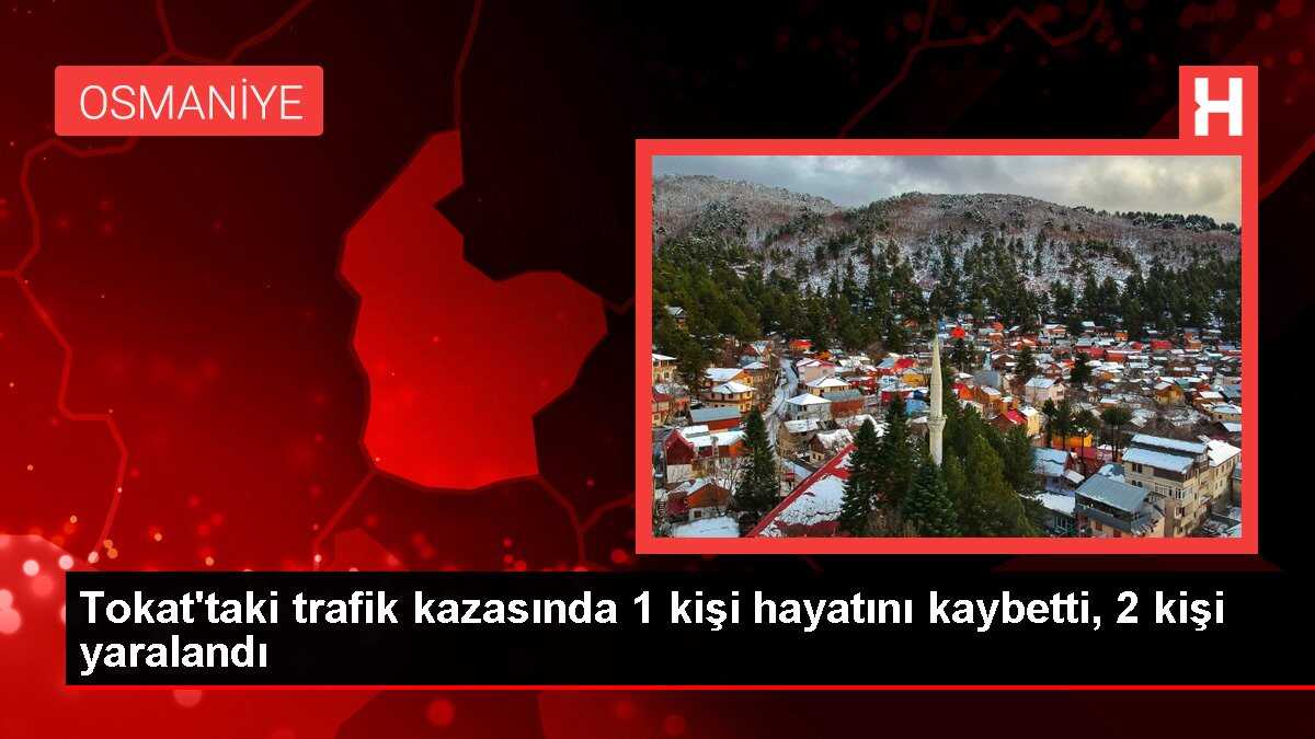 Tokat'taki trafik kazasında 1 kişi hayatını kaybetti, 2 kişi yaralandı