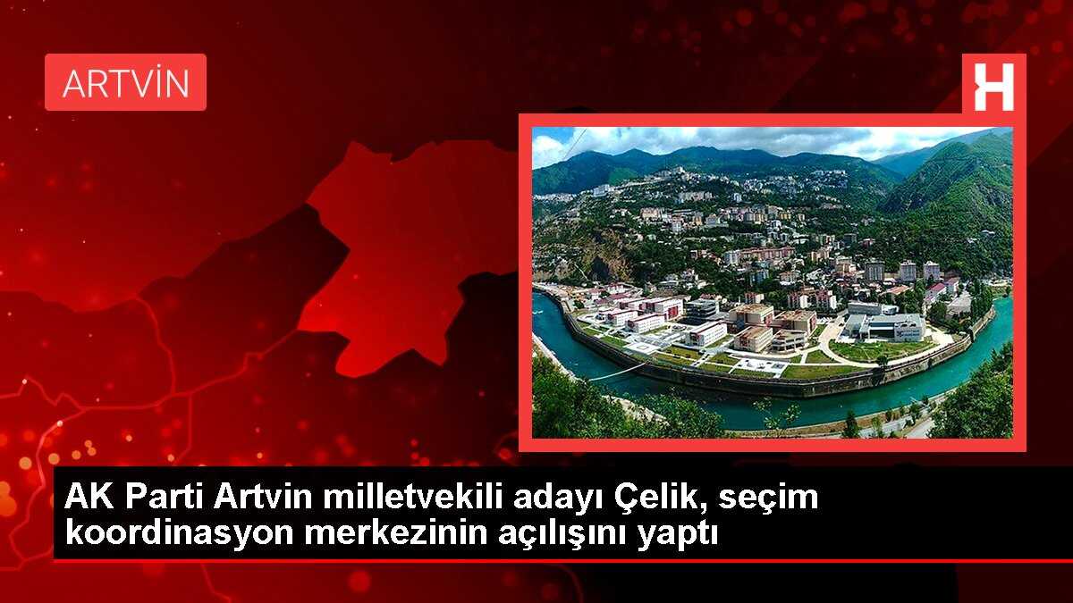 AK Parti Artvin milletvekili adayı Çelik, seçim koordinasyon merkezinin açılışını yaptı