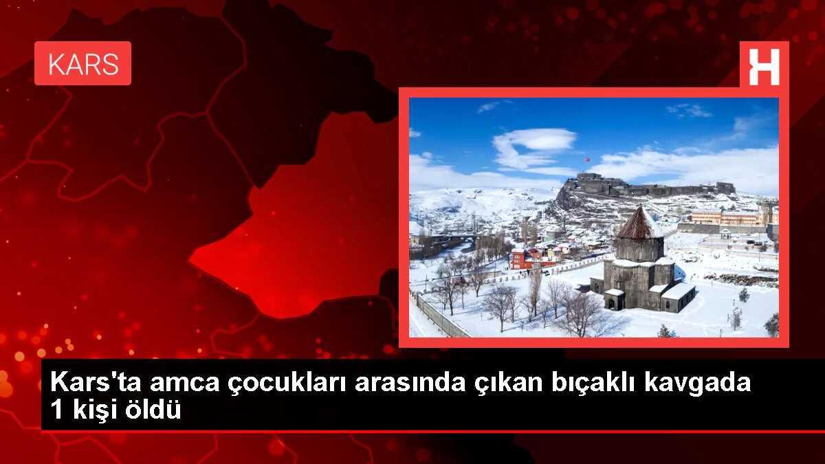 Kars'ta amca çocukları arasında çıkan bıçaklı kavgada 1 kişi öldü