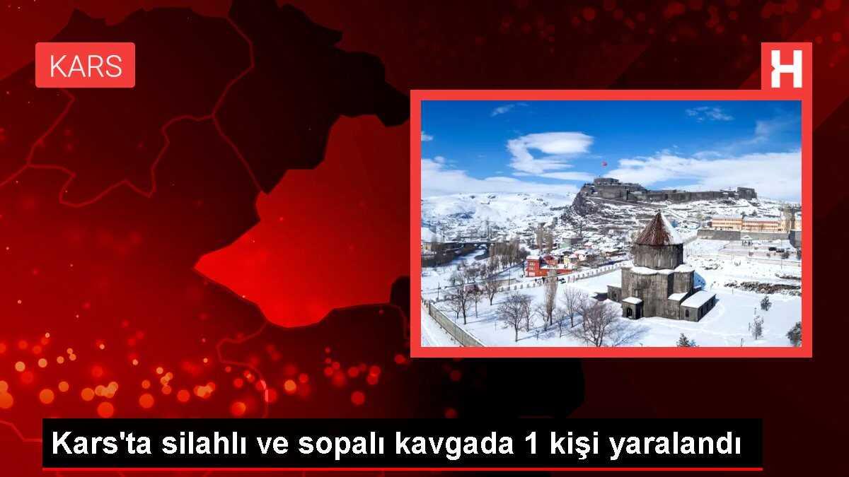Kars'ta silahlı ve sopalı kavgada 1 kişi yaralandı