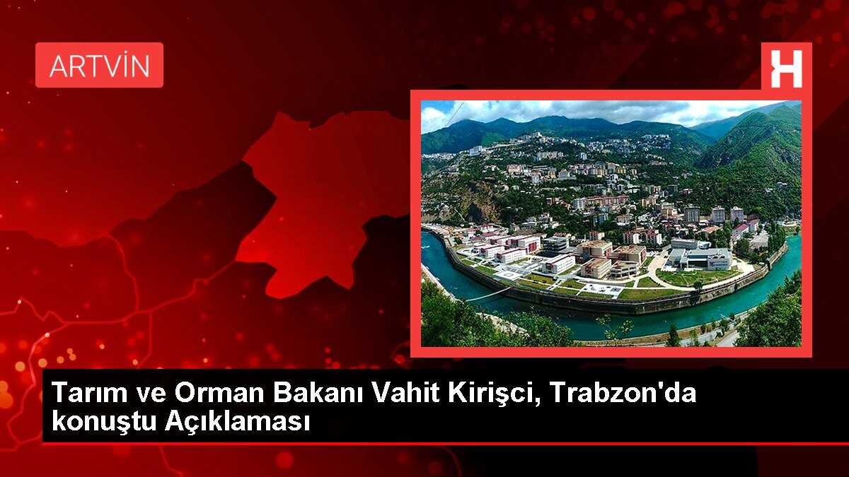 Tarım ve Orman Bakanı Vahit Kirişci, Trabzon'da konuştu Açıklaması