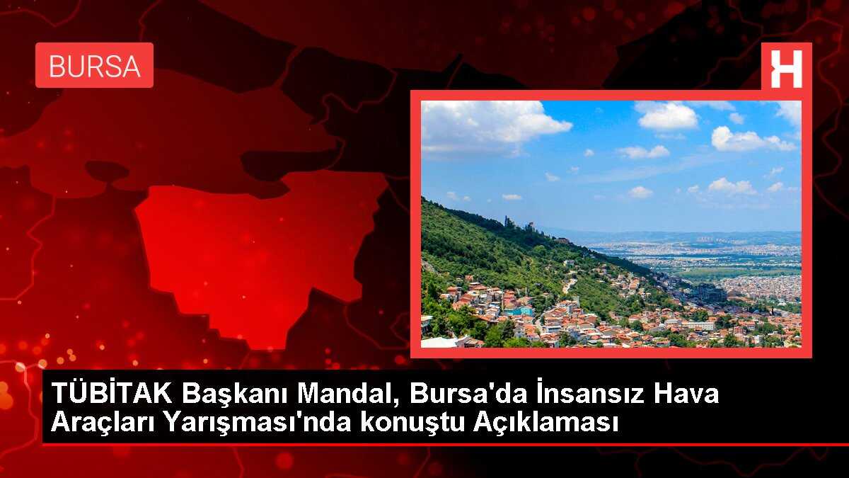TÜBİTAK Başkanı Mandal, Bursa'da İnsansız Hava Araçları Yarışması'nda konuştu Açıklaması