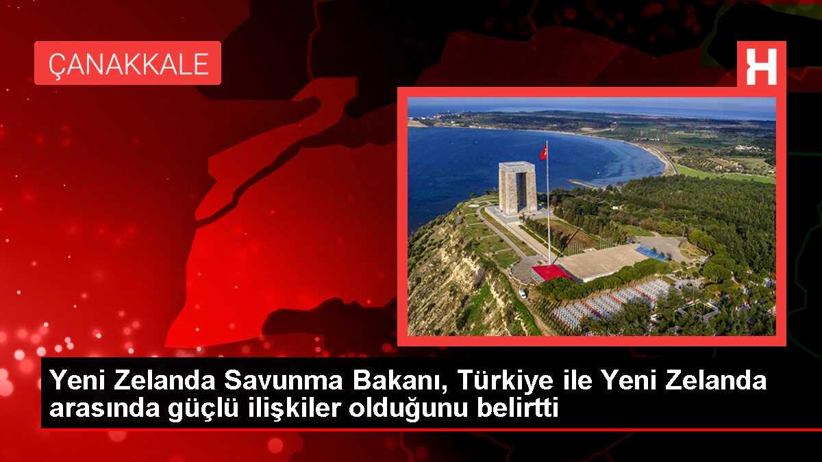 Yeni Zelanda Savunma Bakanı, Türkiye ile Yeni Zelanda arasında güçlü ilişkiler olduğunu belirtti