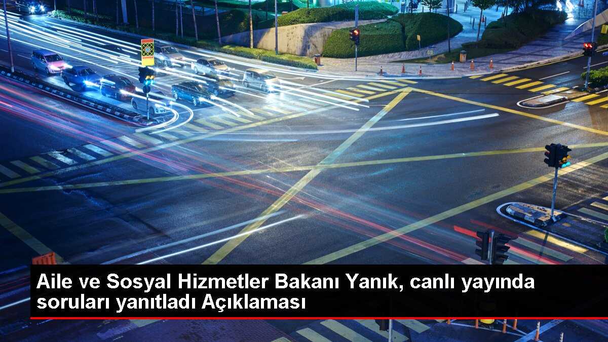 Aile ve Sosyal Hizmetler Bakanı Yanık, canlı yayında soruları yanıtladı Açıklaması