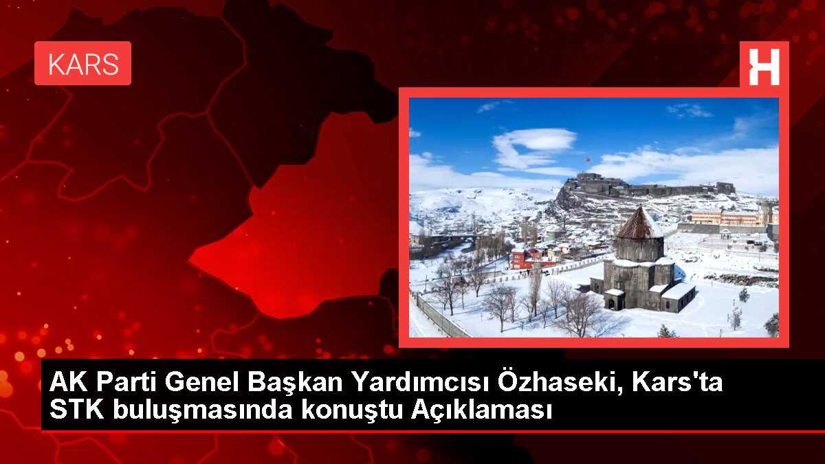 AK Parti Genel Başkan Yardımcısı Özhaseki, Kars'ta STK buluşmasında konuştu Açıklaması