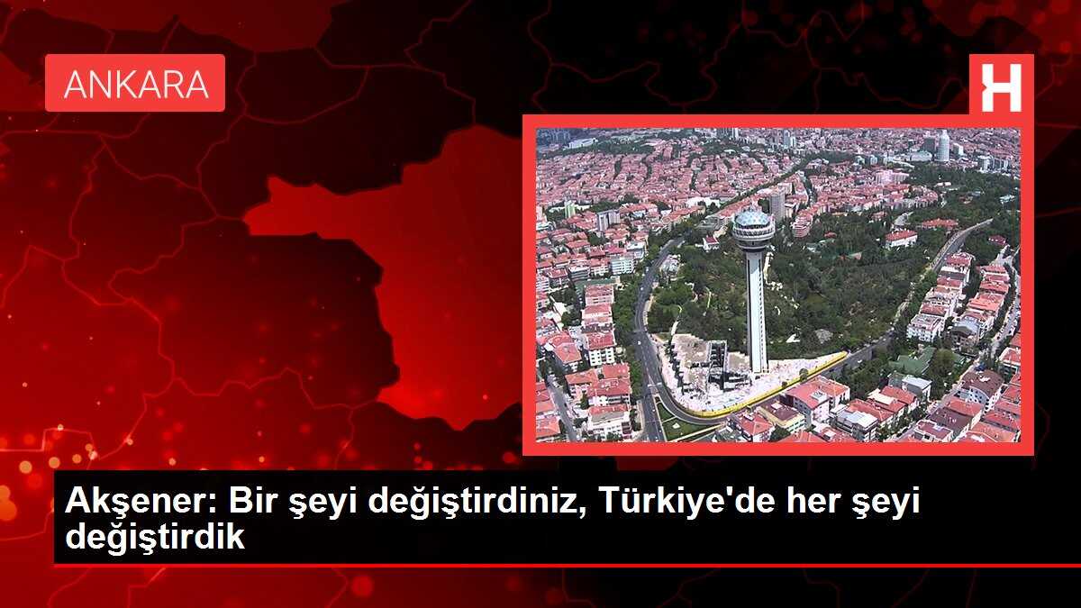 Akşener: Bir şeyi değiştirdiniz, Türkiye'de her şeyi değiştirdik