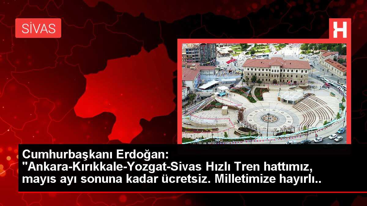 Cumhurbaşkanı Erdoğan: 'Ankara-Kırıkkale-Yozgat-Sivas Hızlı Tren hattımız, mayıs ayı sonuna kadar ücretsiz. Milletimize hayırlı olsun.'