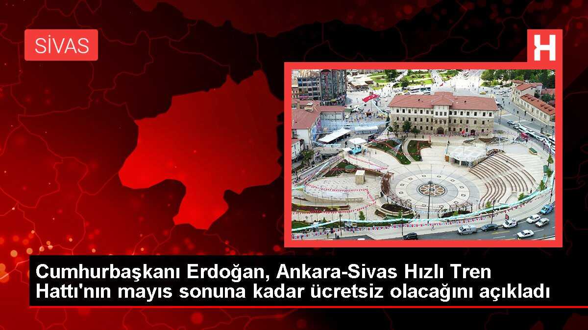 Cumhurbaşkanı Erdoğan, Ankara-Sivas Hızlı Tren Hattı'nın mayıs sonuna kadar ücretsiz olacağını açıkladı