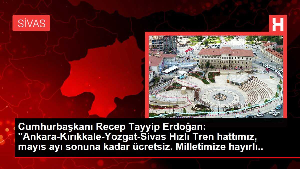 Cumhurbaşkanı Recep Tayyip Erdoğan: 'Ankara-Kırıkkale-Yozgat-Sivas Hızlı Tren hattımız, mayıs ayı sonuna kadar ücretsiz. Milletimize hayırlı olsun.'