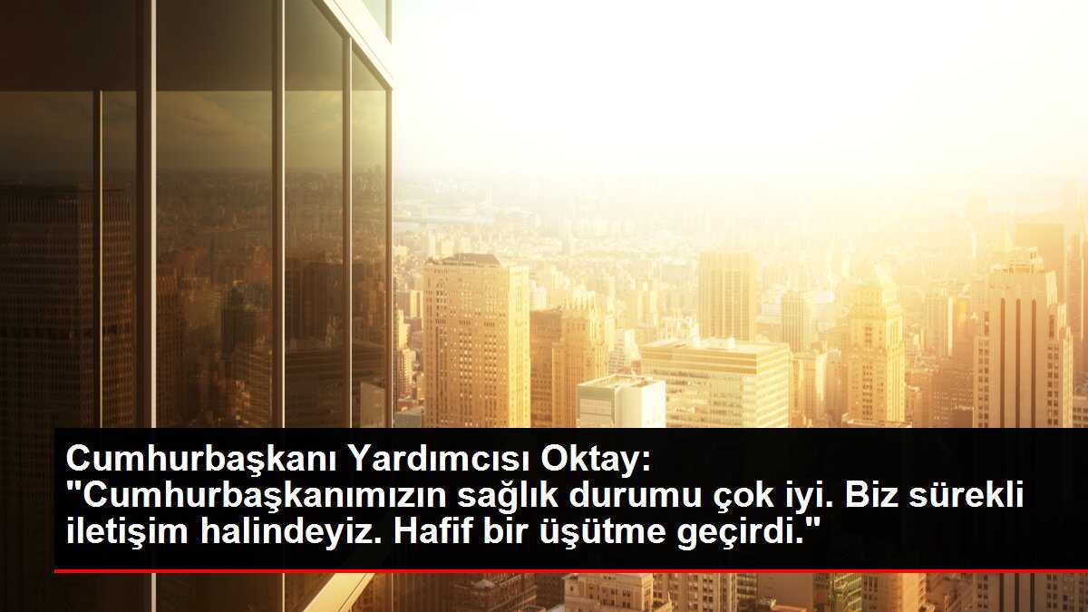 Cumhurbaşkanı Yardımcısı Oktay: 'Cumhurbaşkanımızın sağlık durumu çok iyi. Biz sürekli iletişim halindeyiz. Hafif bir üşütme geçirdi.'