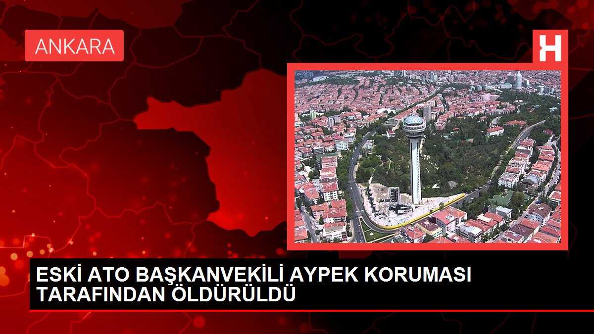 ESKİ ATO BAŞKANVEKİLİ AYPEK KORUMASI TARAFINDAN ÖLDÜRÜLDÜ