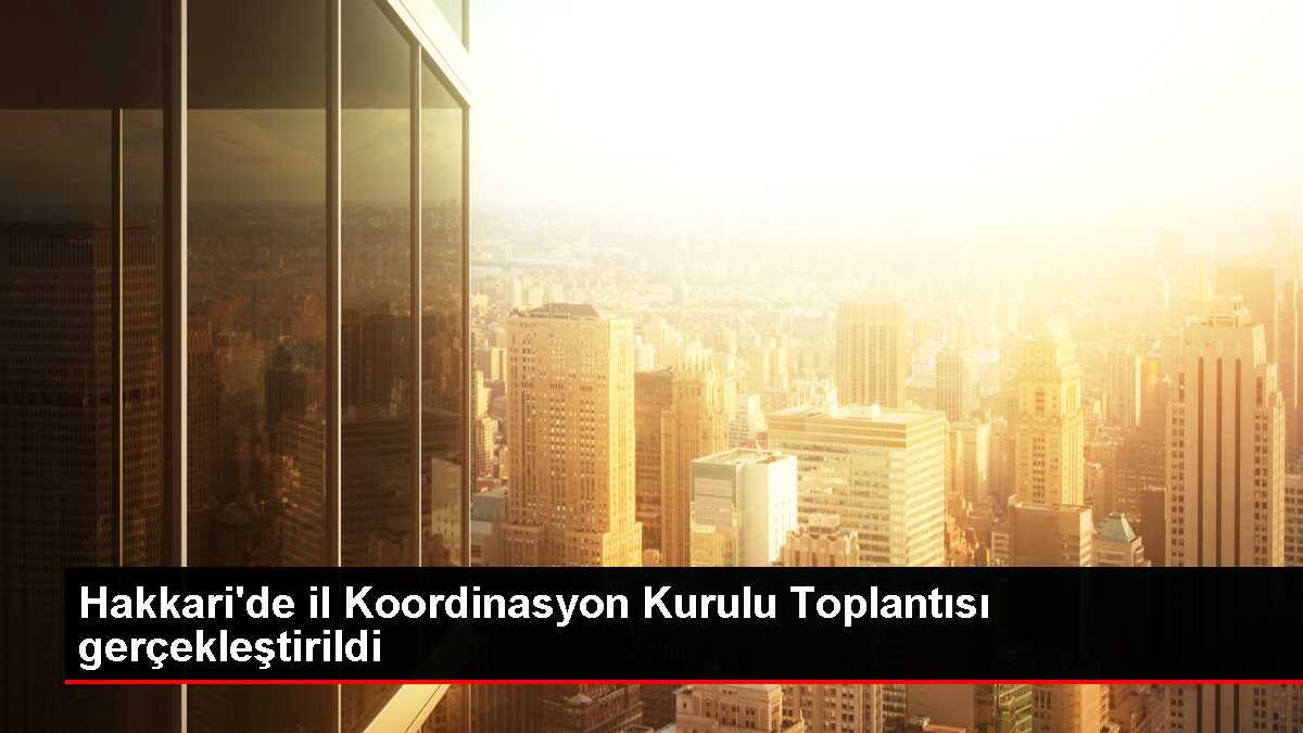 Hakkari'de il Koordinasyon Kurulu Toplantısı gerçekleştirildi
