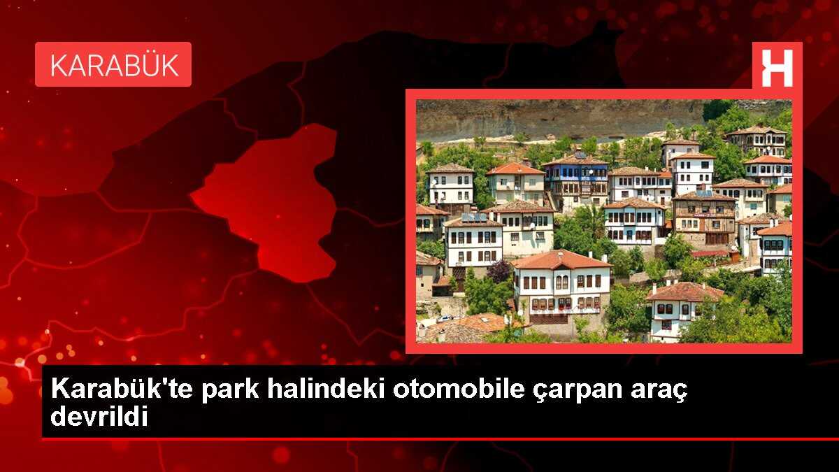 Karabük'te park halindeki otomobile çarpan araç devrildi
