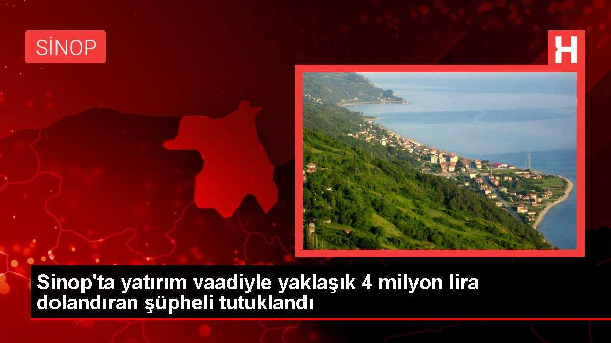 Sinop'ta yatırım vaadiyle yaklaşık 4 milyon lira dolandıran şüpheli tutuklandı