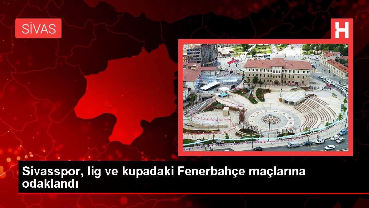Sivasspor, lig ve kupadaki Fenerbahçe maçlarına odaklandı