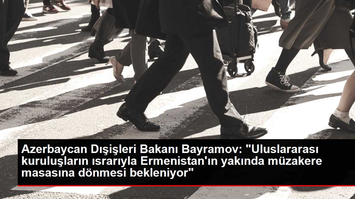 Azerbaycan Dışişleri Bakanı Bayramov: 'Uluslararası kuruluşların ısrarıyla Ermenistan'ın yakında müzakere masasına dönmesi bekleniyor'