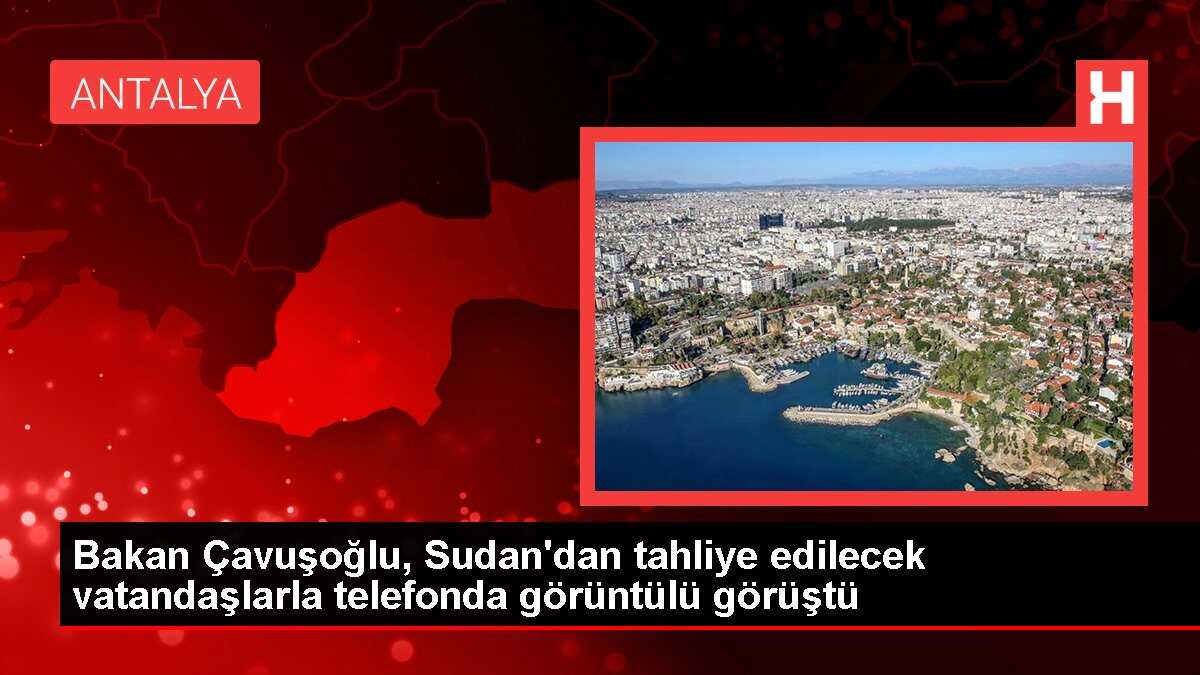 Bakan Çavuşoğlu, Sudan'dan tahliye edilecek vatandaşlarla telefonda görüntülü görüştü
