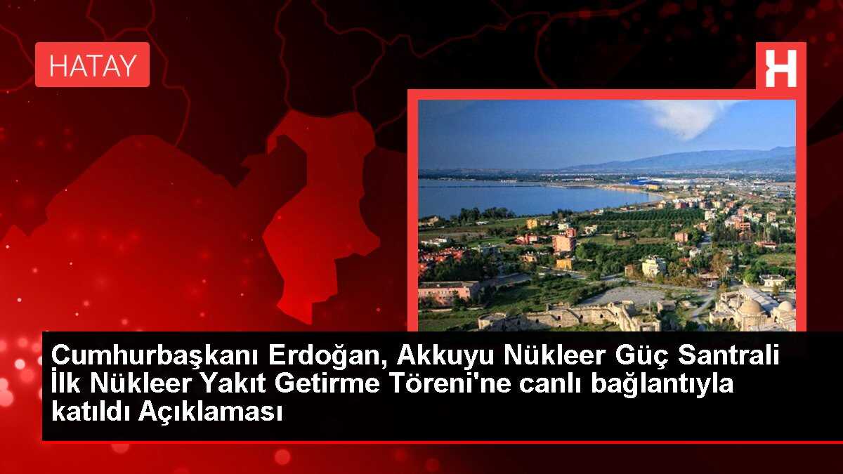 Cumhurbaşkanı Erdoğan, Akkuyu Nükleer Güç Santrali İlk Nükleer Yakıt Getirme Töreni'ne canlı bağlantıyla katıldı Açıklaması