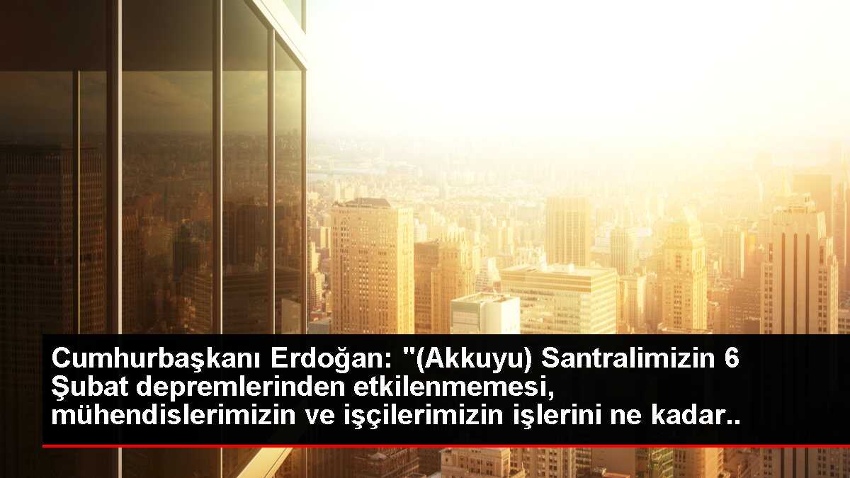 Cumhurbaşkanı Erdoğan: '(Akkuyu) Santralimizin 6 Şubat depremlerinden etkilenmemesi, mühendislerimizin ve işçilerimizin işlerini ne kadar titizlikle...