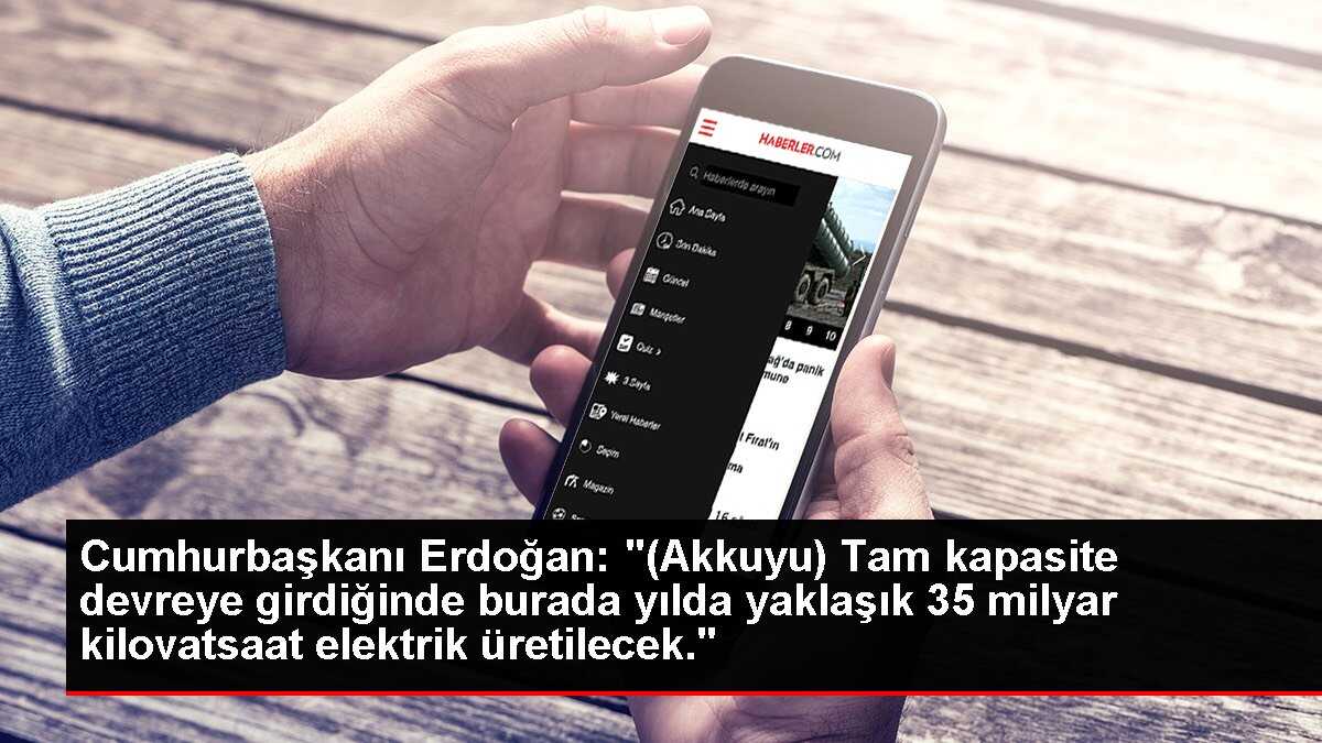 Cumhurbaşkanı Erdoğan: '(Akkuyu) Tam kapasite devreye girdiğinde burada yılda yaklaşık 35 milyar kilovatsaat elektrik üretilecek.'
