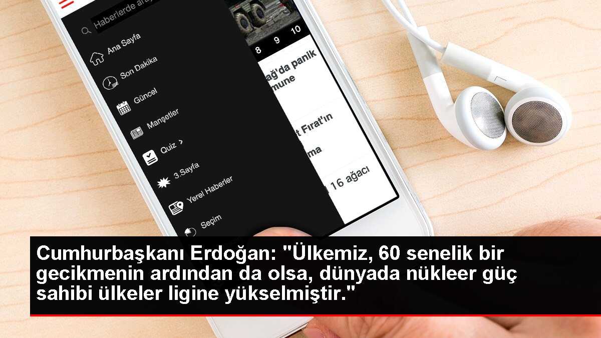 Cumhurbaşkanı Erdoğan: 'Ülkemiz, 60 senelik bir gecikmenin ardından da olsa, dünyada nükleer güç sahibi ülkeler ligine yükselmiştir.'