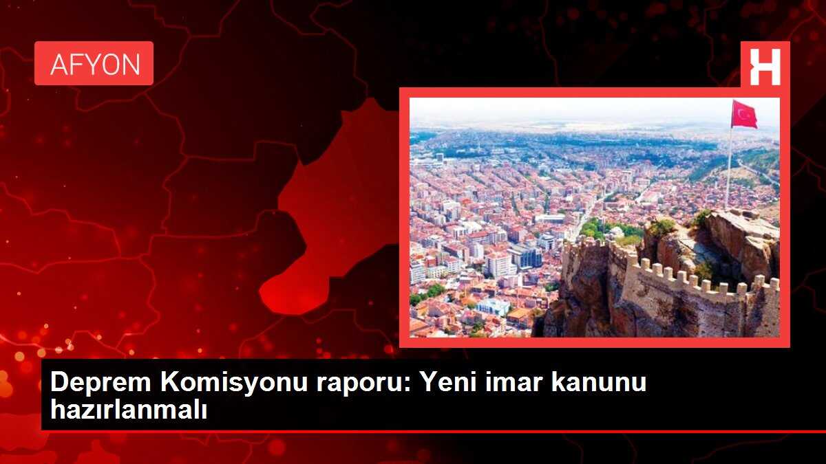 Deprem Komisyonu raporu: Yeni imar kanunu hazırlanmalı