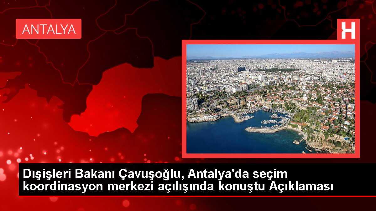 Dışişleri Bakanı Çavuşoğlu, Antalya'da seçim koordinasyon merkezi açılışında konuştu Açıklaması