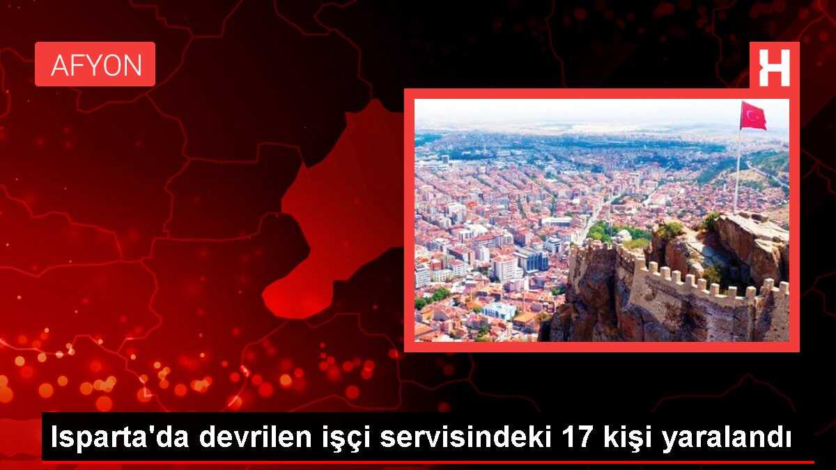 Isparta'da devrilen işçi servisindeki 17 kişi yaralandı