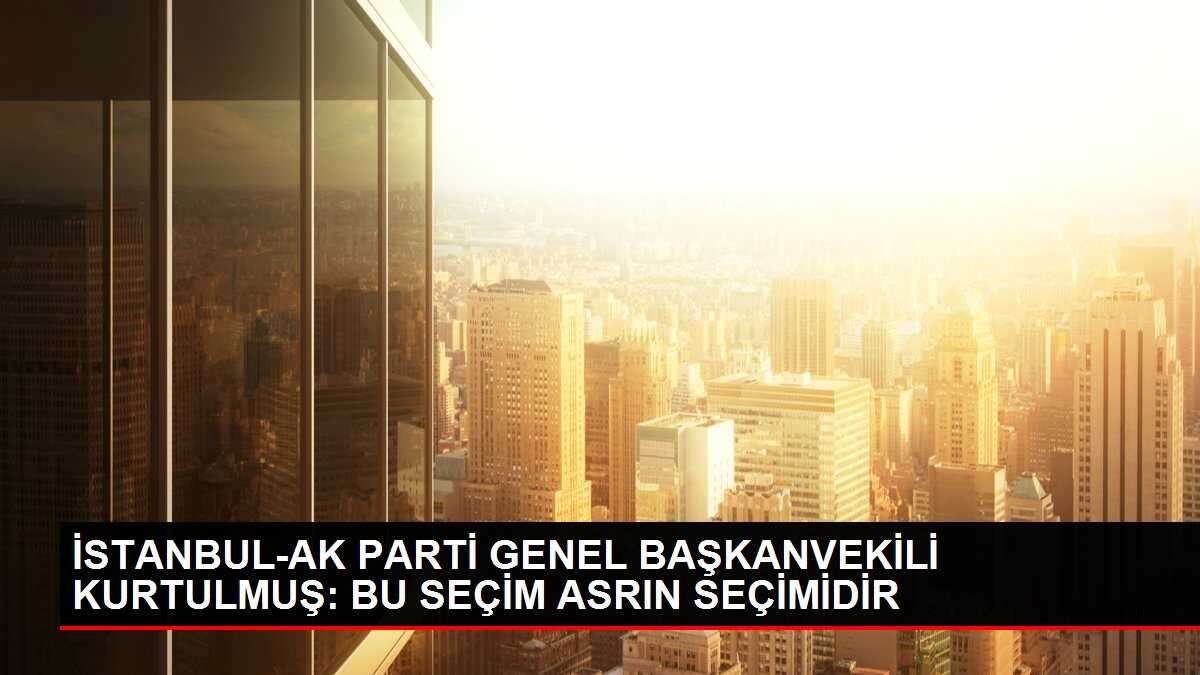 İSTANBUL-AK PARTİ GENEL BAŞKANVEKİLİ KURTULMUŞ: BU SEÇİM ASRIN SEÇİMİDİR