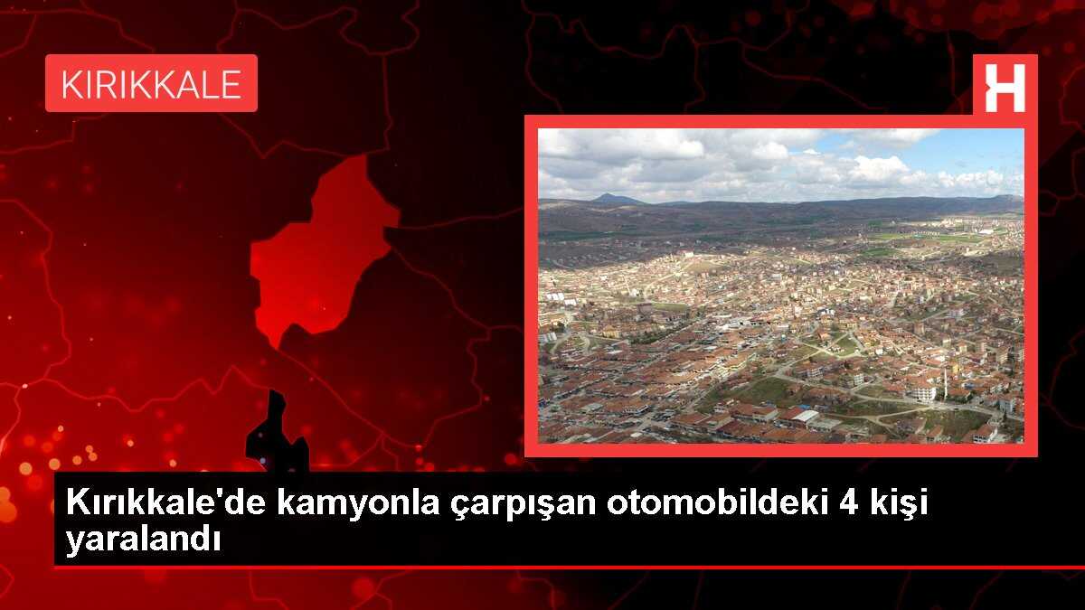 Kırıkkale'de kamyonla çarpışan otomobildeki 4 kişi yaralandı