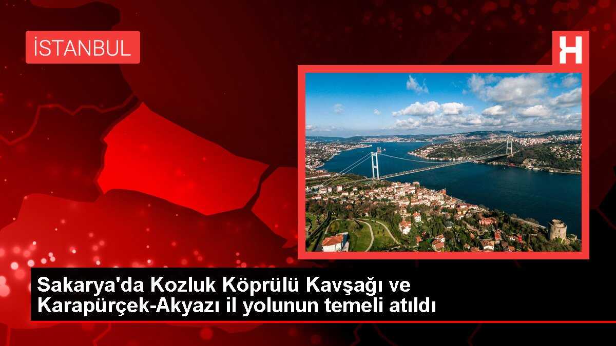 Sakarya'da Kozluk Köprülü Kavşağı ve Karapürçek-Akyazı il yolunun temeli atıldı