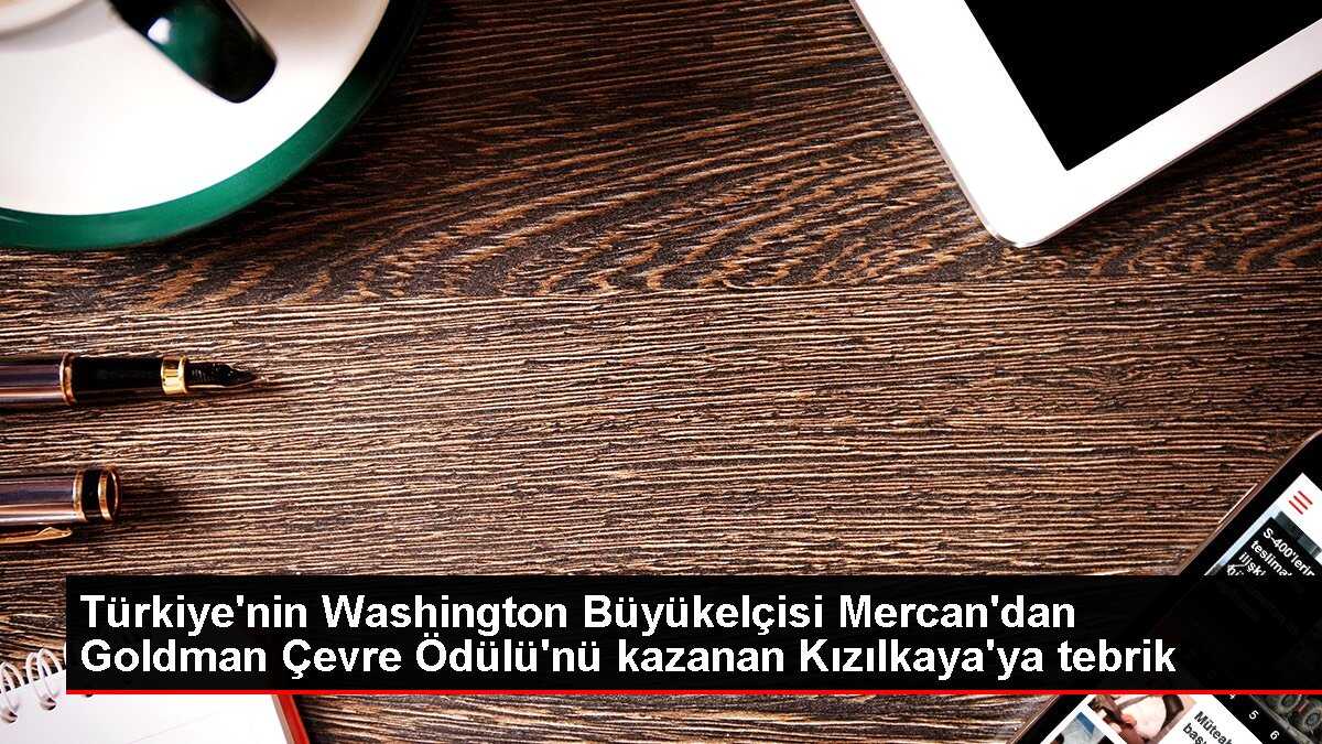 Türkiye'nin Washington Büyükelçisi Mercan'dan Goldman Çevre Ödülü'nü kazanan Kızılkaya'ya tebrik