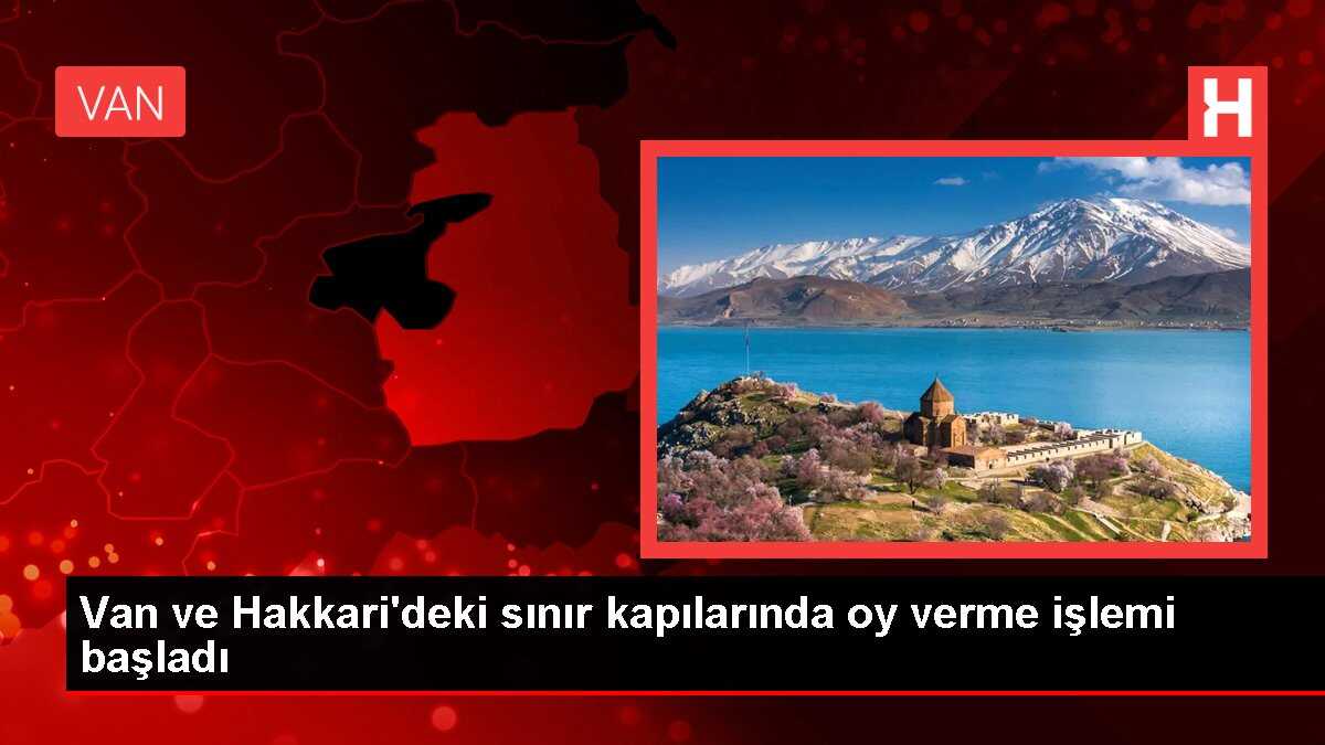 Van ve Hakkari'deki sınır kapılarında oy verme işlemi başladı