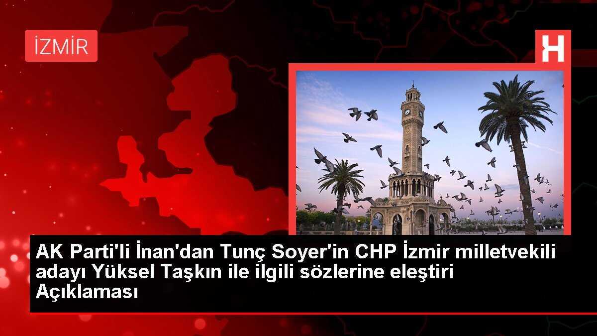 AK Parti'li İnan'dan Tunç Soyer'in CHP İzmir milletvekili adayı Yüksel Taşkın ile ilgili sözlerine eleştiri Açıklaması