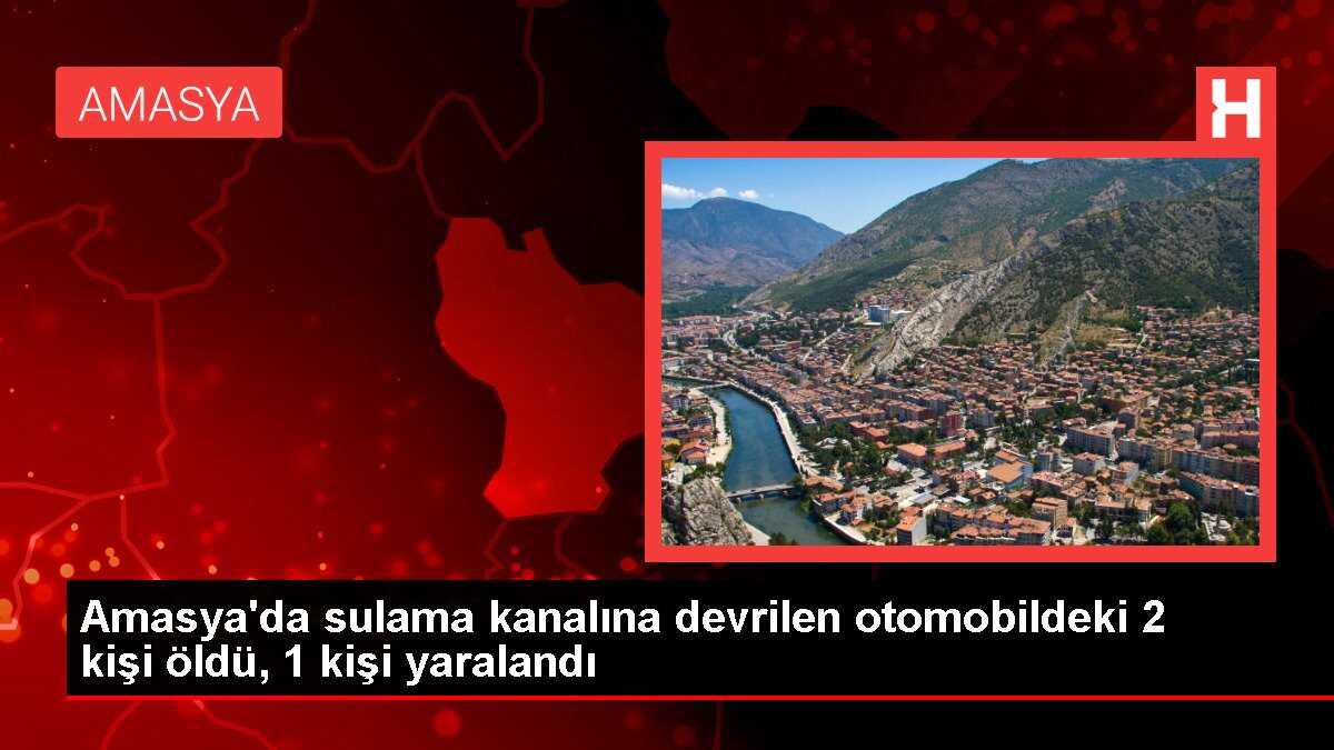 Amasya'da sulama kanalına devrilen otomobildeki 2 kişi öldü, 1 kişi yaralandı