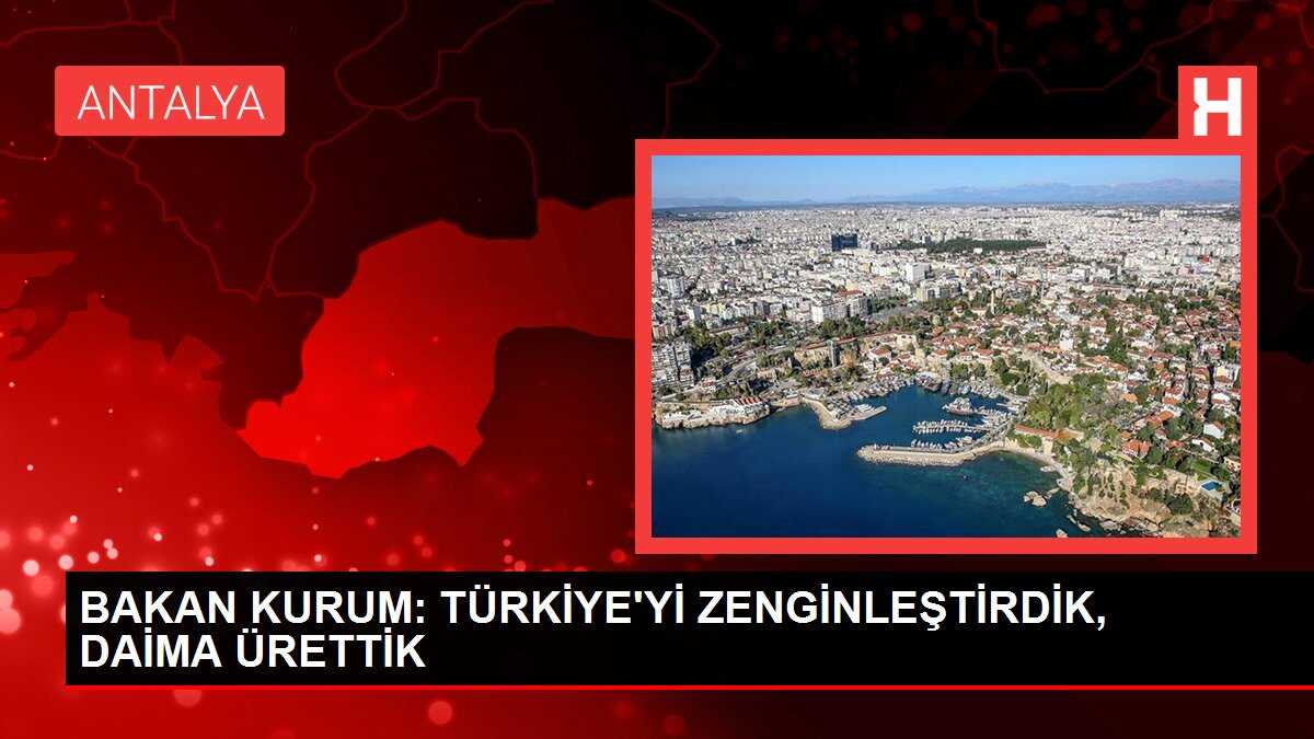 BAKAN KURUM: TÜRKİYE'Yİ ZENGİNLEŞTİRDİK, DAİMA ÜRETTİK