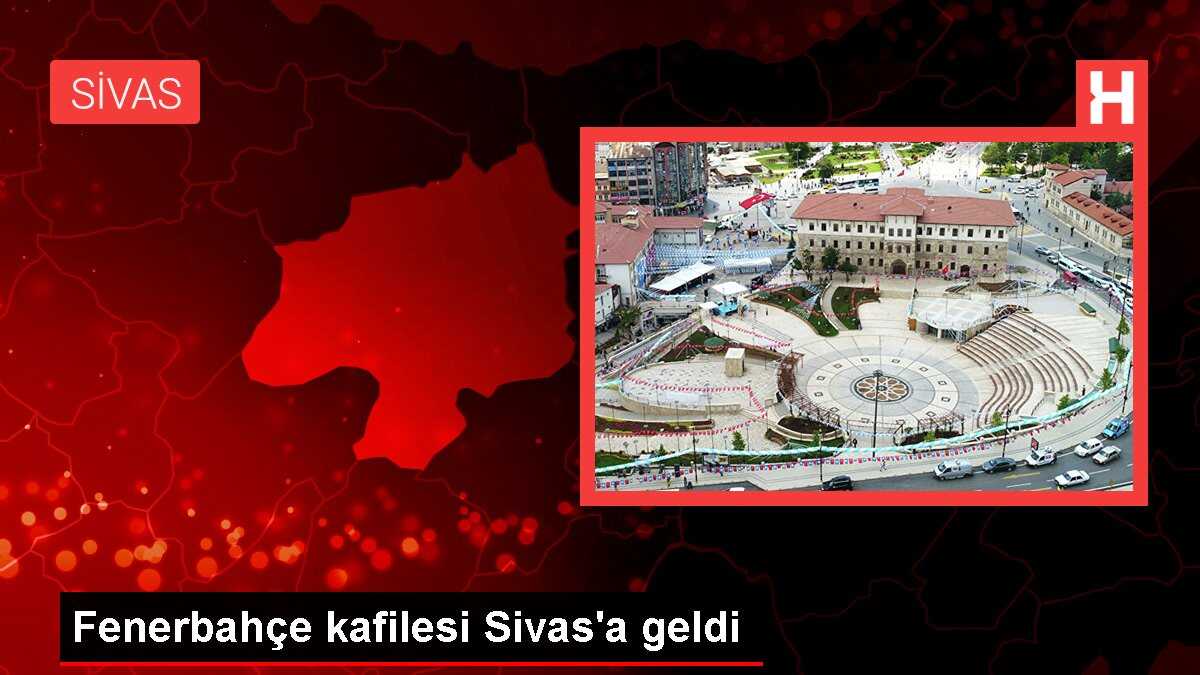 Fenerbahçe kafilesi Sivas'a geldi