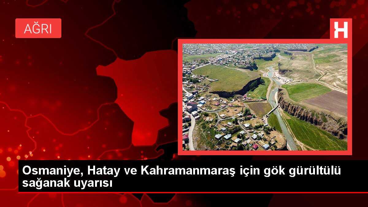 Osmaniye, Hatay ve Kahramanmaraş için gök gürültülü sağanak uyarısı