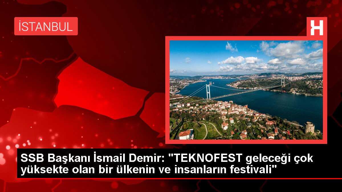 SSB Başkanı İsmail Demir: 'TEKNOFEST geleceği çok yüksekte olan bir ülkenin ve insanların festivali'