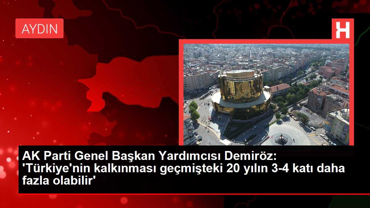 AK Parti Genel Başkan Yardımcısı Demiröz: 'Türkiye'nin kalkınması geçmişteki 20 yılın 3-4 katı daha fazla olabilir'