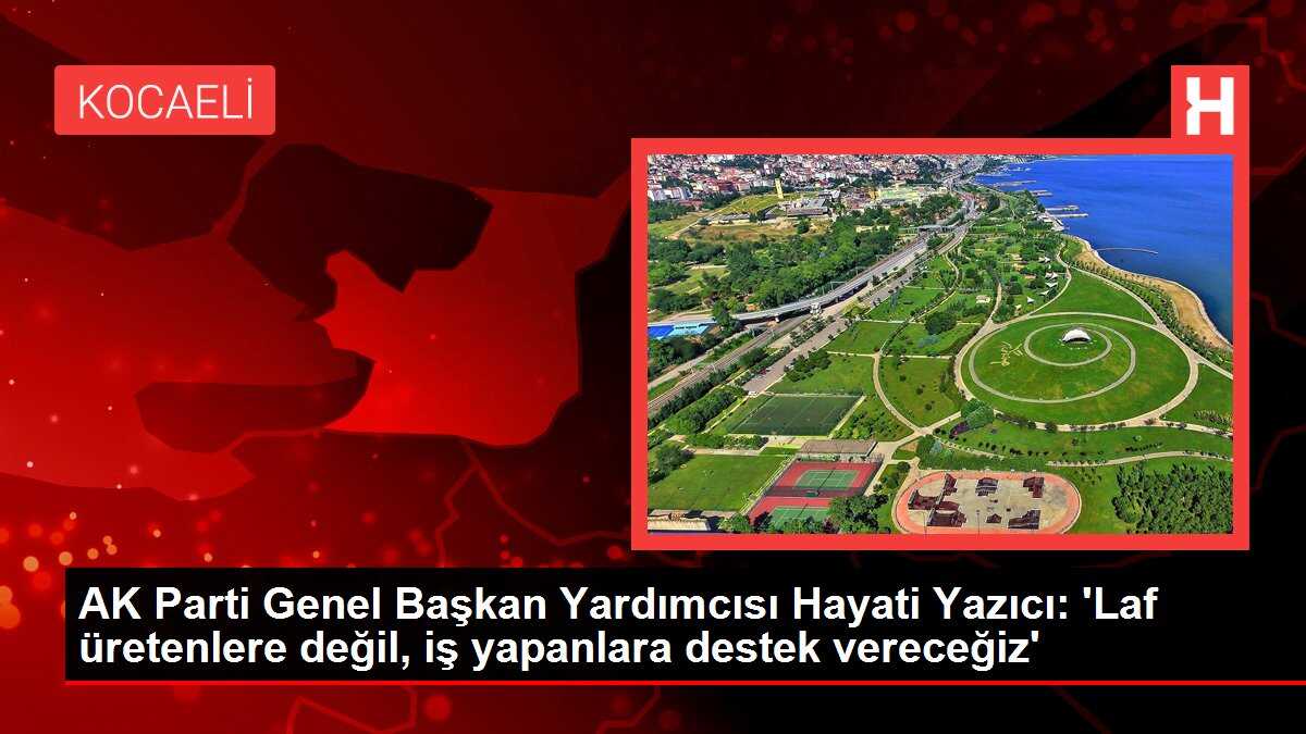 AK Parti Genel Başkan Yardımcısı Hayati Yazıcı: 'Laf üretenlere değil, iş yapanlara destek vereceğiz'