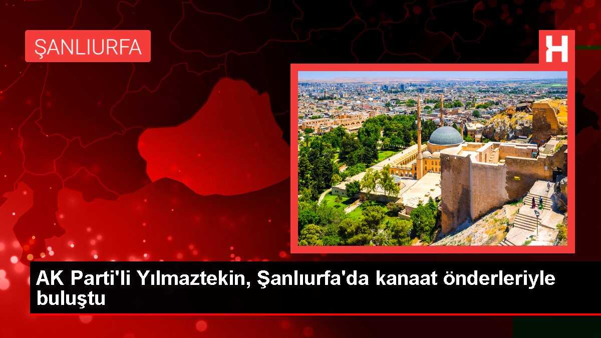 AK Parti'li Yılmaztekin, Şanlıurfa'da kanaat önderleriyle buluştu
