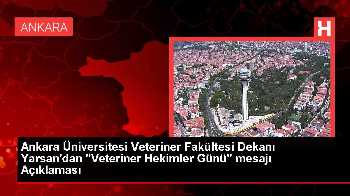 Ankara Üniversitesi Veteriner Fakültesi Dekanı Yarsan'dan 'Veteriner Hekimler Günü' mesajı Açıklaması