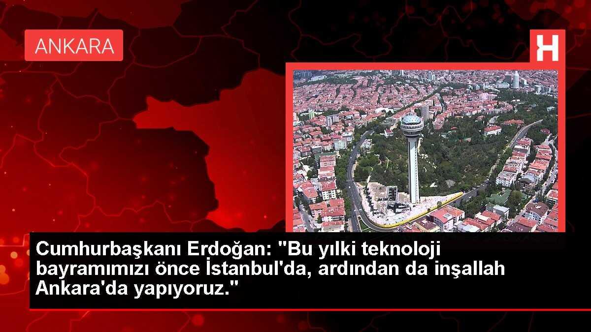 Cumhurbaşkanı Erdoğan: 'Bu yılki teknoloji bayramımızı önce İstanbul'da, ardından da inşallah Ankara'da yapıyoruz.'