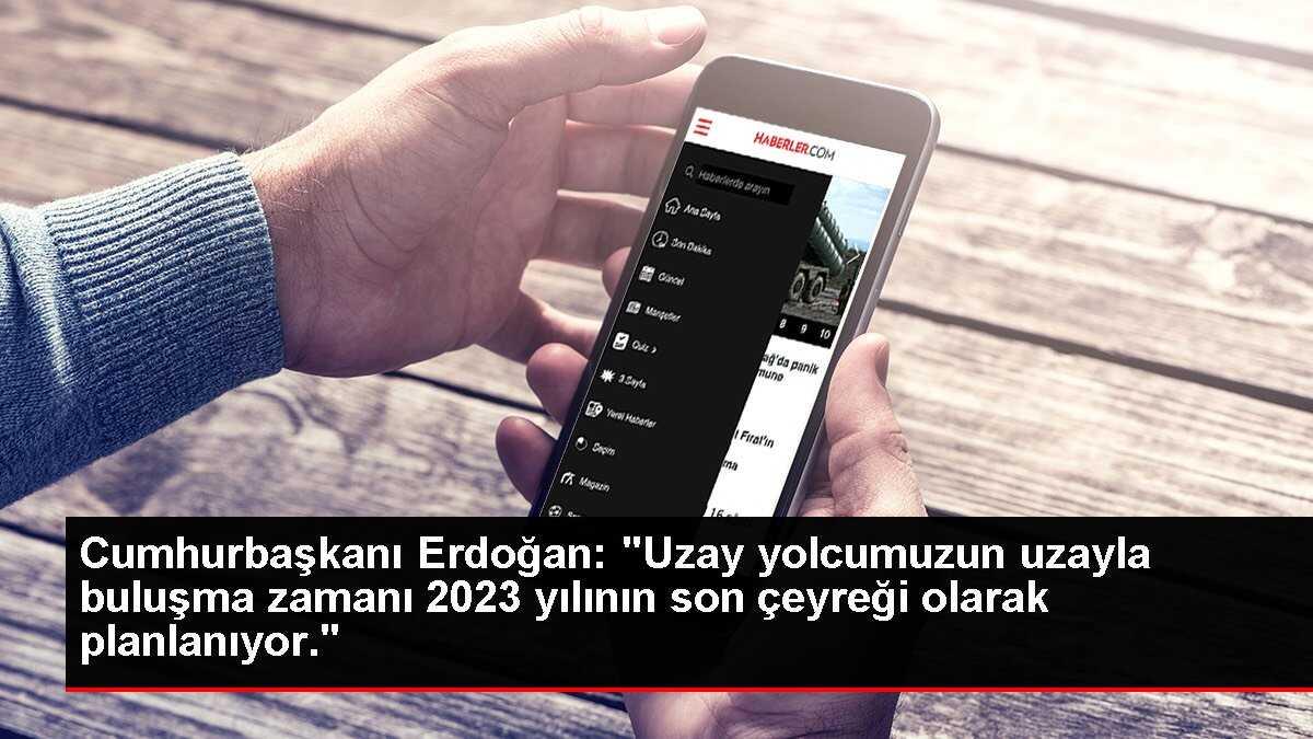 Cumhurbaşkanı Erdoğan: 'Uzay yolcumuzun uzayla buluşma zamanı 2023 yılının son çeyreği olarak planlanıyor.'