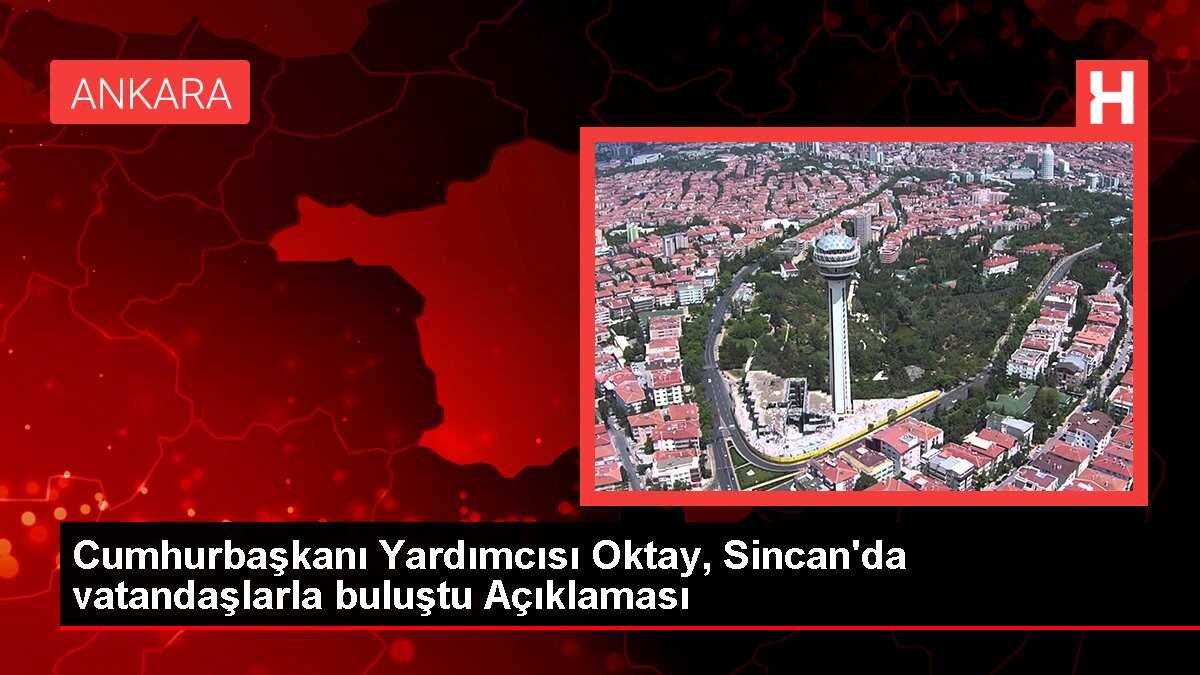 Cumhurbaşkanı Yardımcısı Oktay, Sincan'da vatandaşlarla buluştu Açıklaması