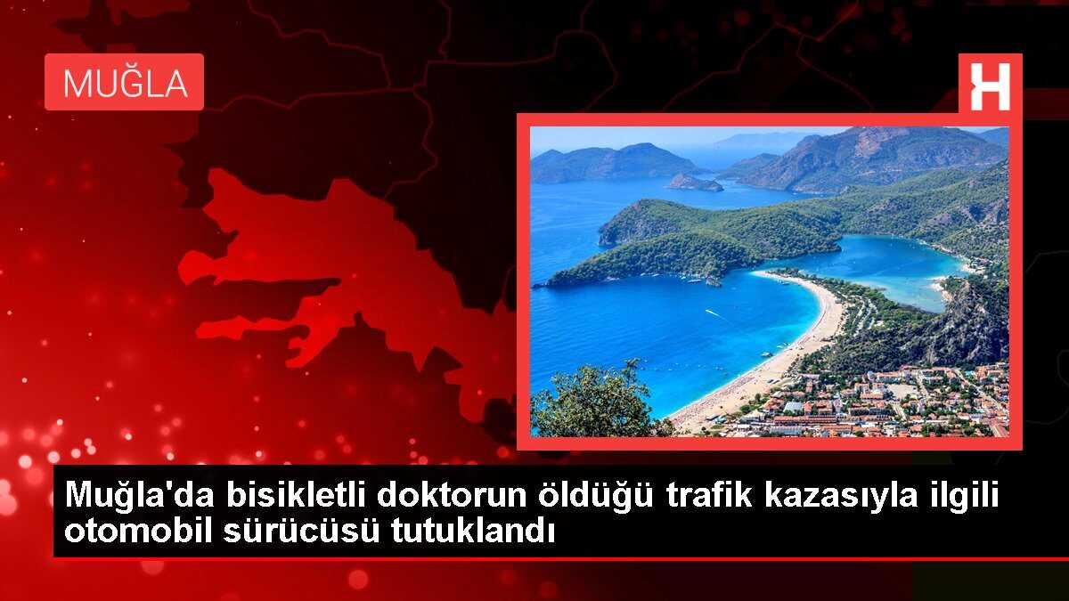 Muğla'da bisikletli doktorun öldüğü trafik kazasıyla ilgili otomobil sürücüsü tutuklandı